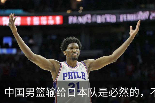 中国男篮输给日本队是必然的，不能太怪罪于郭士强和球员