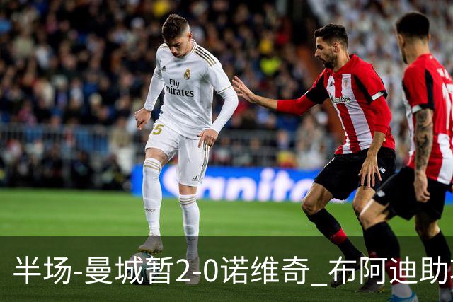 半场-曼城暂2-0诺维奇 布阿迪助攻谢尔基单刀破门 17岁桑巴破门