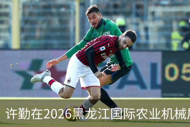 许勤在2026黑龙江国际农业机械展览会上调研农机装备产业发展
